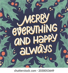 Christmas hand lettering typography quote 'Merry everything and happy always' decorated with frame of leaves and berries. Good for posters, prints, cards, templates, etc. EPS 10