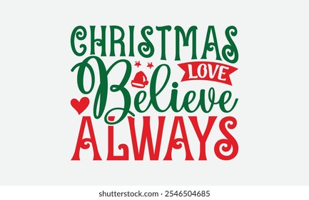 Christmas Love Believe Always - Christmas Day T-Shirt Design, Hand Drawn Lettering Phrase Isolated On White Background, Bags, Stationary As A Poster.