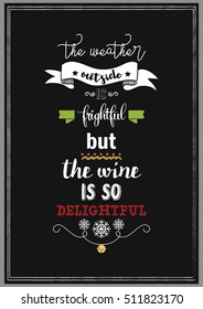 Christmas Quote. The weather outside is frightful but the wine is so delightful.