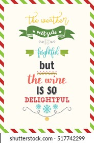 Christmas Quote. The weather outside is frightful but the wine is so delightful.