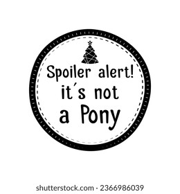 Silueta navideña redonda canta la impresión de camisetas Diseño con cita - spoiler alert is not a pony. Mala insignia navideña aislada en blanco. Feliz diseño vectorial de las vacaciones.