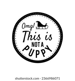 Christmas Silhouette round sing t-shirt print Design with quote omg this is not a puppy. Merry Christmas badge isolated on white. Happy holidays stock vector design.