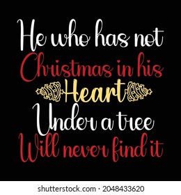 Christmas T Shirt. He Who Has Not Christmas In His Heart Under A Tree Will Never Find It. 