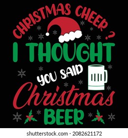 Christmas Cheer? I thought you said Christmas beer- Funny Christmas typography with beer. Good for T shirt print, vector design.