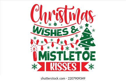 Christmas Wishes And Mistletoe Kisses - Christmas T shirt Design, Hand lettering illustration for your design, Modern calligraphy, Svg Files for Cricut, Poster, EPS  