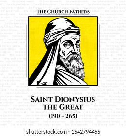 The church fathers. Saint Dionysius the Great (190 - 265) was the 14th Pope and Patriarch of Alexandria until his death on 22 March 264. Catechetical School of Alexandria and was a student of Origen