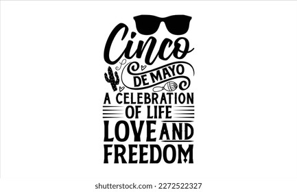 Cinco de Mayo, a celebration of life, love and freedom- Cinco De Mayo T- shirt Design, Hand drawn lettering phrase isolated on white background, Illustration for prints on t-shirts and bags, posters, 