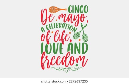 Cinco de Mayo, a celebration of life, love and freedom - Cinco de Mayo SVG typography t-shirt design, Hand drawn lettering phrase, Calligraphy t-shirt design, Handwritten vector sign. eps 10.