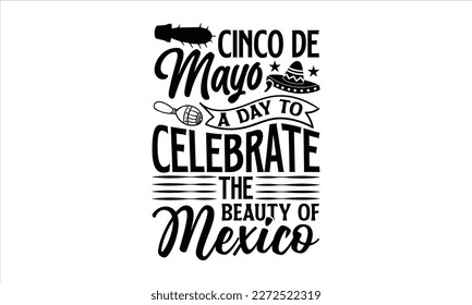 Cinco de Mayo, a day to celebrate the beauty of Mexico- Cinco De Mayo T- shirt Design, Hand drawn lettering phrase isolated on white background, Illustration for prints on t-shirts and bags, posters, 