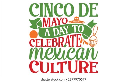 Cinco De Mayo A Day To Celebrate Mexican Culture - Cinco De Mayo T Shirt Design, Modern calligraphy, Conceptual handwritten phrase calligraphic, For the design of postcards, svg for posters