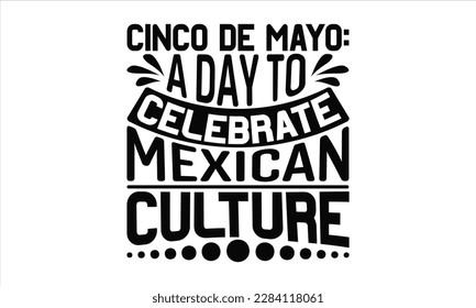 Cinco De Mayo: A Day To Celebrate Mexican Culture - Cinco De Mayo SVG Design, typography t-shirt design, This illustration can be used as a print on t-shirts and bags, stationary or as a poster.
