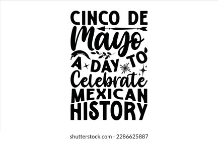 Cinco De Mayo, A Day To Celebrate Mexican History - Cinco De Mayo SVG Design, typography t-shirt design, This illustration can be used as a print on t-shirts and bags, stationary or as a poster.
