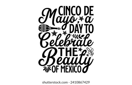 Cinco De Mayo, A Day To Celebrate The Beauty Of Mexico- Cinco de mayo t- shirt design, Hand drawn lettering phrase for Cutting Machine, Silhouette Cameo, Cricut, Vector illustration Template.
