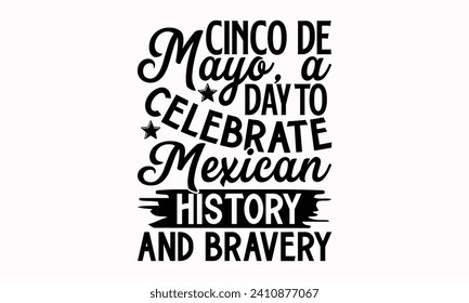 Cinco De Mayo, A Day To Celebrate Mexican History And Bravery- Cinco de mayo t- shirt design, Hand drawn lettering phrase isolated on white background, greeting card template with typography text