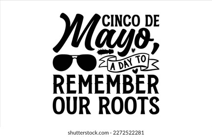 Cinco de Mayo, a day to remember our roots- Cinco De Mayo T- shirt Design, Hand drawn lettering phrase isolated on white background, Illustration for prints on t-shirts and bags, posters, cards, white