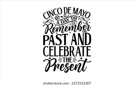 Cinco de Mayo, a day to remember the past and celebrate the present- Cinco De Mayo T- shirt Design, Hand drawn lettering phrase isolated on white background, Illustration for prints on t-shirts and ba