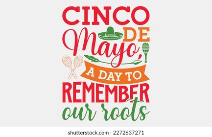 Cinco de Mayo, a day to remember our roots - Cinco de Mayo svg typography t-shirt design, Hand drawn lettering phrase, Calligraphy t-shirt design, eps 10.