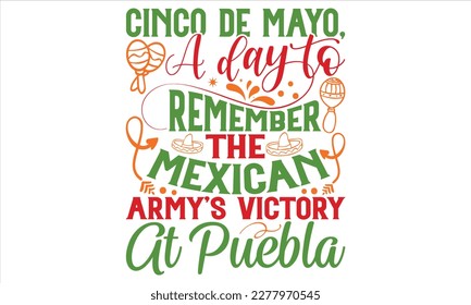 Cinco De Mayo, A Day To Remember The Mexican Army’s Victory At Puebla - Cinco De Mayo T Shirt Design, Modern calligraphy, Conceptual handwritten phrase calligraphic, For the design of postcards, svg f