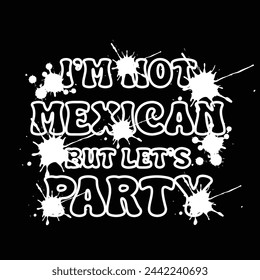 Cinco De Mayo T shirt Design. I'm Not Mexican But Let's Party.