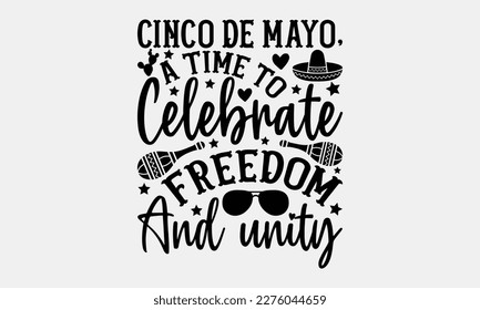 Cinco de Mayo, A Time to Celebrate Freedom and Unity - Cinco de Mayo Svg typography t-shirt design, svg Files for Cutting Cricut and Silhouette, card, Hand drawn lettering phrase, Calligraphy t-shirt 