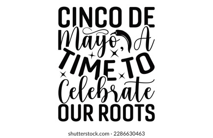 Cinco De Mayo, A Time To Celebrate Our Roots  - Cinco De Mayo SVG Design, greeting card template with typography text , Illustration for prints on t-shirts, bags, posters, cards and Mug.