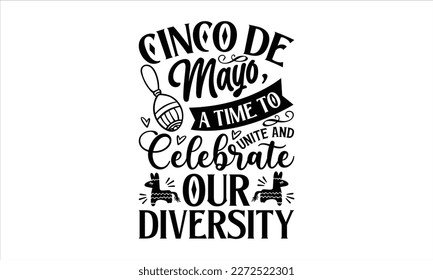 Cinco de Mayo, a time to unite and celebrate our diversity- Cinco De Mayo T- shirt Design, Hand drawn lettering phrase isolated on white background, Illustration for prints on t-shirts and bags, poste