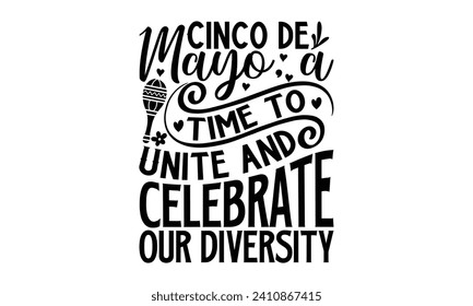 Cinco De Mayo, A Time To Unite And Celebrate Our Diversity- Cinco de mayo t- shirt design, Hand drawn lettering phrase for Cutting Machine, Silhouette Cameo, Cricut, Vector illustration Template.