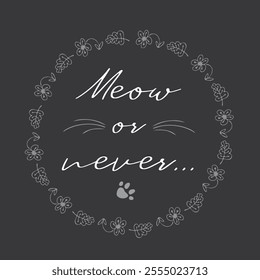 Circle flower frame and phrase- meow or never, hand drawn lettering and doodle design. vector illustration