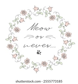 Circle flower frame and phrase- meow or never, hand drawn floral greeting card with lettering, doodle vector illustration