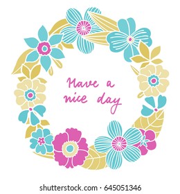 Circle flower illustration frame in pastel colors with hand writing lettering quot "Have a nice day". Floral wreath for greeting cards, decorations, wedding invitations.