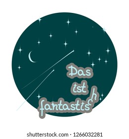 Circular drawing of piece of starry sky and  moon. Hand drawing lettering in German - Das ist fantastich- It's Fantastic. Vector illustration for textiles, t-shirts, souvenirs.