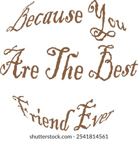 Circular typography artwork with the phrase "Because You Are The Best Friend Ever" in decorative, brown lettering. Ideal for greeting cards, friendship gifts, or digital decor.