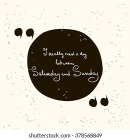 Circular typography based quote bubble with place for your favorite phrase. Vector graphic element - stock vector. "I really need a day between Saturday and Sunday".
