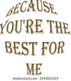 Diseño de tipografía circular con la frase "Because You're The Best For Me" en letras marrones llamativas y decorativas. Perfecto para usar en tarjetas de felicitación, mensajes románticos o expresión de obras de arte digital