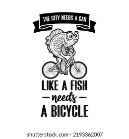 The city needs a car like a fish needs a bicycle. Stylish typography t-shirt and apparel poster. Premium Vector