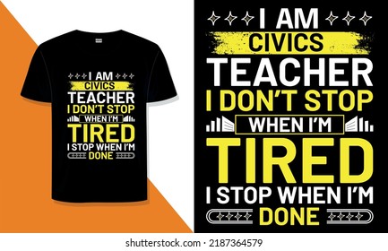 Civics Teacher T Shirt Design. I 'm   Civics Teacher I Don't Stop When I'm Tired, I Stop When  I'm Done typography t shirt design
