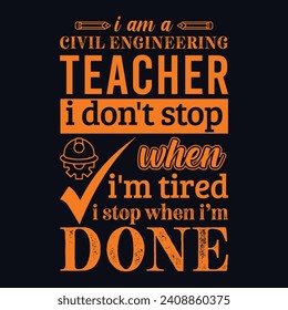 I am a civil engineering Teacher i don’t stop when i am tired i stop when i am done. Vector Illustration quote. Science Teacher t shirt design. For t shirt lettering, typography, print, gift, POD