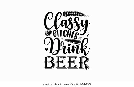 Classy bitches drink beer - Beer T-shirt Design Template, Print On Mugs, Birthday Cards, Wall Decals, Car Decals, Stickers, Birthday Party Decorations, Cuts And More Use.