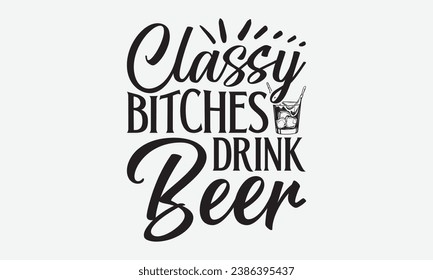 Classy Bitches Drink Beer -Beer T-Shirt Design, Hand-Drawn Lettering Illustration, For Wall, Phrases, Poster, Hoodie, Templates, And Flyer, Cutting Machine.