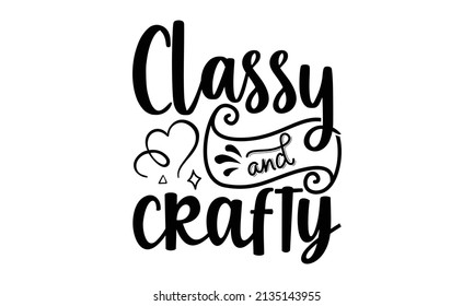 Classy and crafty- Craft t-shirt design, Hand drawn lettering phrase, Calligraphy t-shirt design, Isolated on white background, Handwritten vector sign, SVG, EPS 10