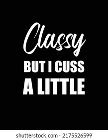 CLASSY BUT I CUSS A LITTLE T-SHIRT DESIGN. FUNNY T-SHIRT DESIGN. 