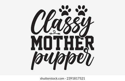 Classy Mother Pupper -Dog T-Shirt Design, Modern Calligraphy Hand Drawn Typography Vector, Illustration For Prints On And Bags, Posters Mugs.