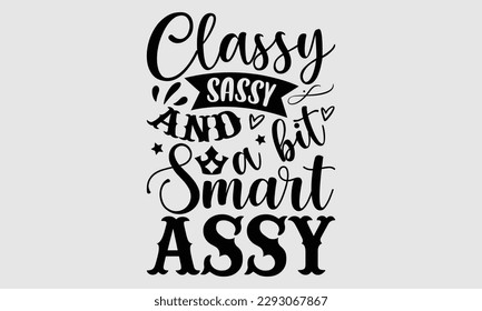 Classy sassy and a bit smart assy- Sassy t- shirt design, Hand drawn lettering phrase isolated on for Cutting Machine, Silhouette Cameo, Cricut, Vector illustration Template white background, EPS 10