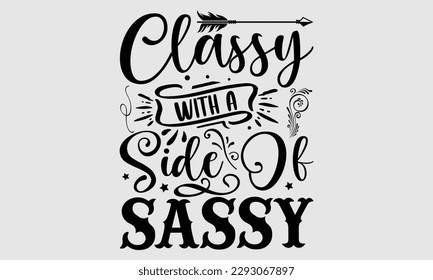 Classy with a side of sassy- Sassy t- shirt design, Hand drawn lettering phrase isolated on for Cutting Machine, Silhouette Cameo, Cricut, Vector illustration Template white background, EPS 10