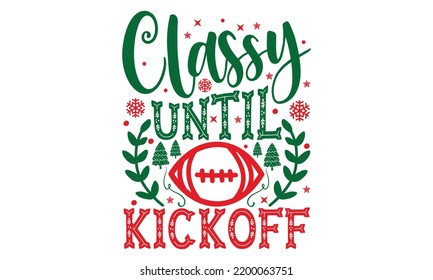 Classy Until Kickoff - Christmas T-shirt Design, Hand drawn lettering phrase, Calligraphy graphic design, EPS, SVG Files for Cutting, card, flyer