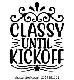 Classy Until Kickoff , Football SVG T shirt Design Vector file.