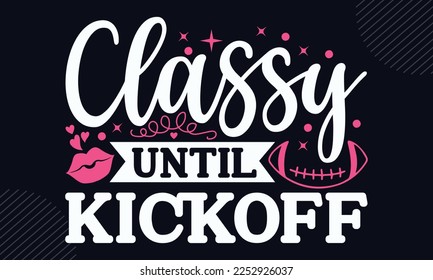 Classy Until Kickoff - Happy Valentine's Day T shirt Design, Hand drawn lettering and calligraphy, Svg Files for Cricut, Instant Download, Illustration for prints on bags, posters