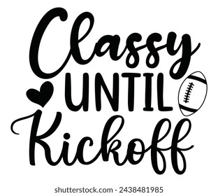 Classy Until Kickoff Svg,Football,Supportive Mom,Football Dad,Funny Football,Season,Game Day  svg