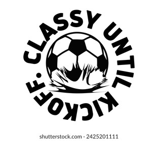 Classy until kickoff Svg,Soccer Day, Soccer Player Shirt, Gift For Soccer, Soccer Football, Sport Design Svg,Cut File, Soccer t-Shirt Design, European Football,  svg