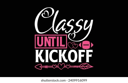 Classy Until Kickoff - Valentines Day T - Shirt Design, Hand Drawn Lettering Phrase, Cutting And Silhouette, For The Design Of Postcards, Cutting Cricut And Silhouette, EPS 10.